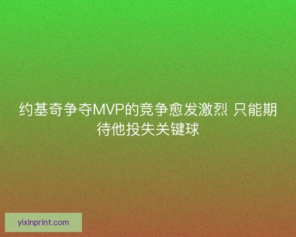 约基奇争夺MVP的竞争愈发激烈 只能期待他投失关键球