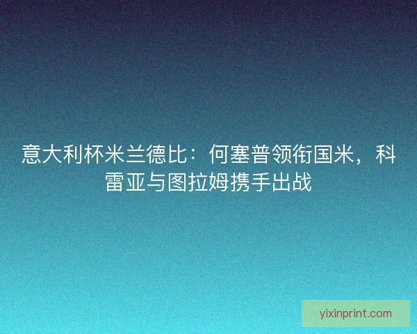 意大利杯米兰德比：何塞普领衔国米，科雷亚与图拉姆携手出战