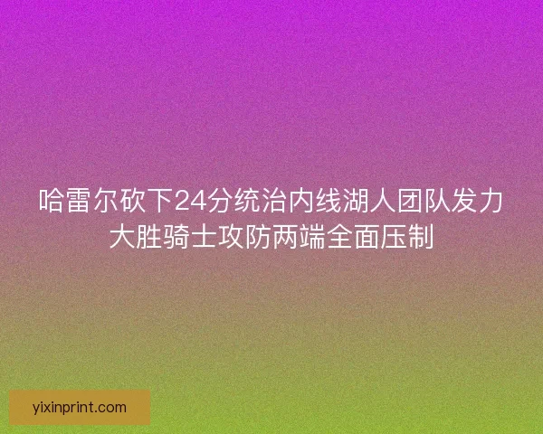哈雷尔砍下24分统治内线湖人团队发力大胜骑士攻防两端全面压制