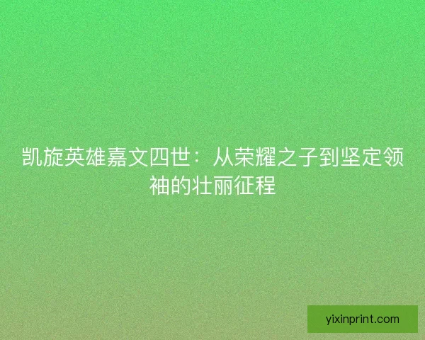 凯旋英雄嘉文四世：从荣耀之子到坚定领袖的壮丽征程