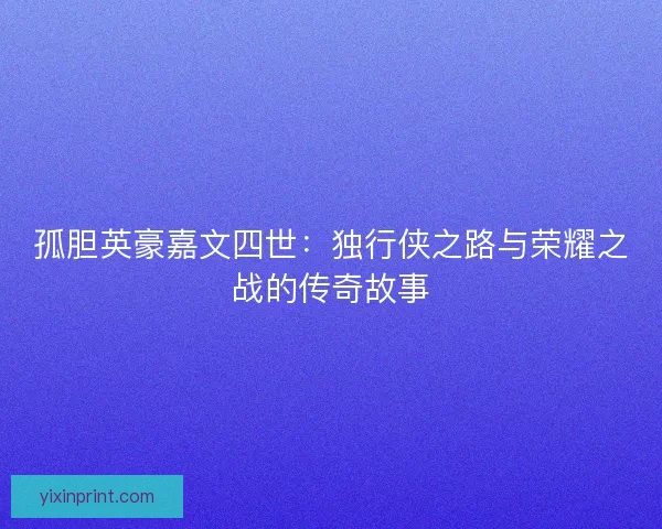 孤胆英豪嘉文四世：独行侠之路与荣耀之战的传奇故事