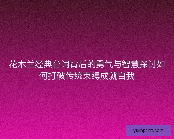 花木兰经典台词背后的勇气与智慧探讨如何打破传统束缚成就自我