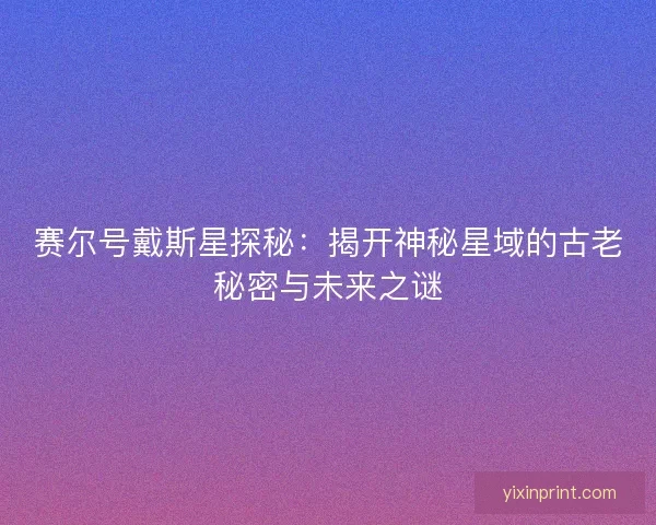 赛尔号戴斯星探秘：揭开神秘星域的古老秘密与未来之谜