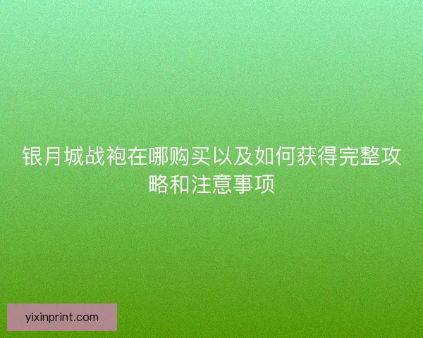 银月城战袍在哪购买以及如何获得完整攻略和注意事项