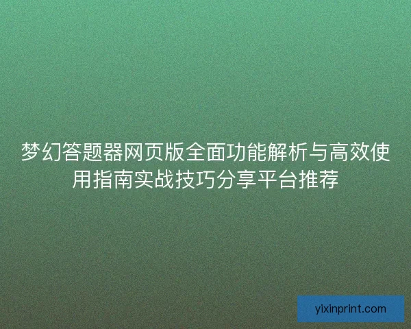 梦幻答题器网页版全面功能解析与高效使用指南实战技巧分享平台推荐