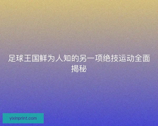 足球王国鲜为人知的另一项绝技运动全面揭秘