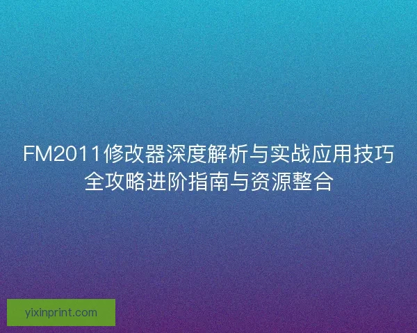 FM2011修改器深度解析与实战应用技巧全攻略进阶指南与资源整合