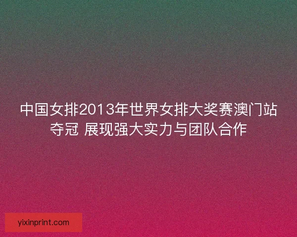 中国女排2013年世界女排大奖赛澳门站夺冠 展现强大实力与团队合作