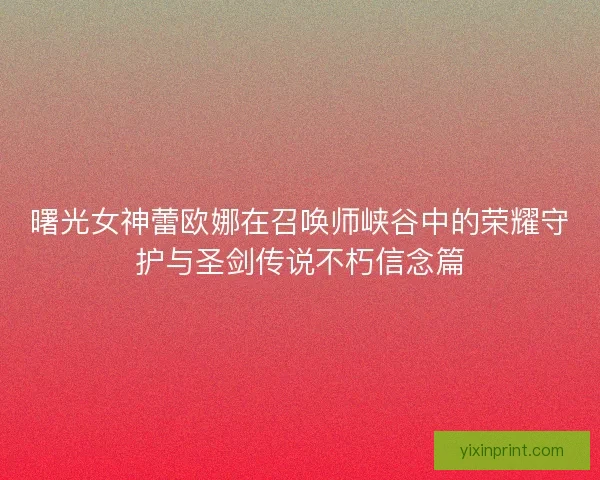曙光女神蕾欧娜在召唤师峡谷中的荣耀守护与圣剑传说不朽信念篇