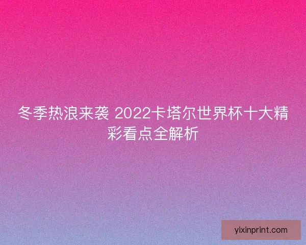 冬季热浪来袭 2022卡塔尔世界杯十大精彩看点全解析