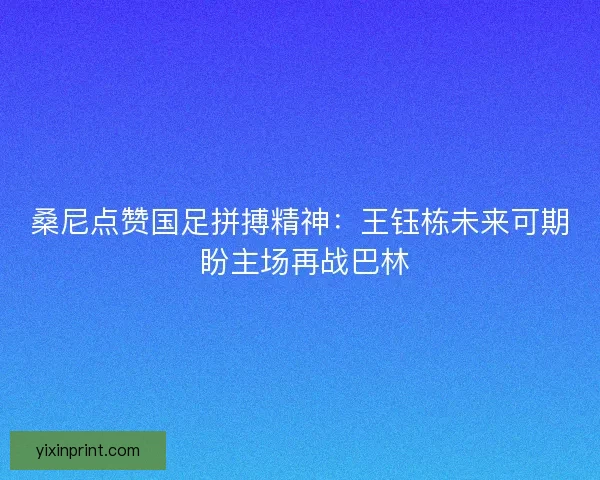 桑尼点赞国足拼搏精神：王钰栋未来可期 盼主场再战巴林