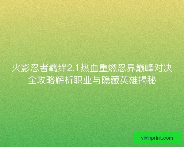 火影忍者羁绊2.1热血重燃忍界巅峰对决全攻略解析职业与隐藏英雄揭秘