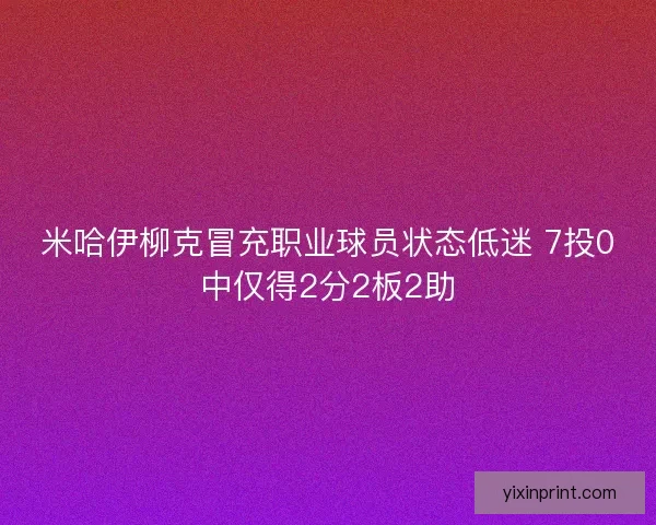 米哈伊柳克冒充职业球员状态低迷 7投0中仅得2分2板2助