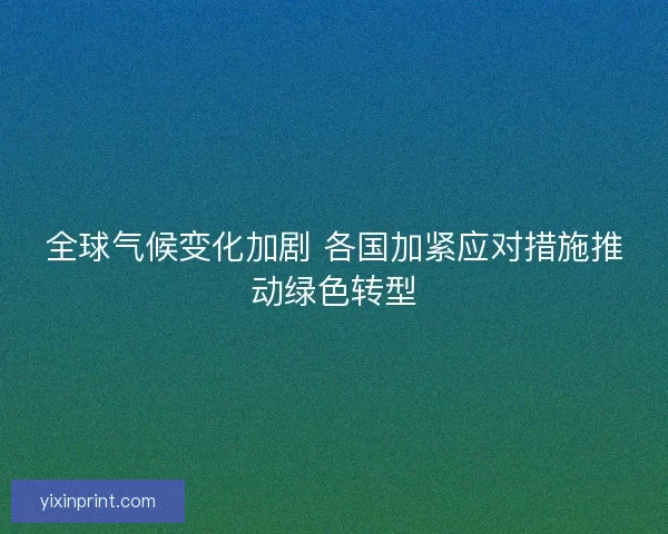 全球气候变化加剧 各国加紧应对措施推动绿色转型