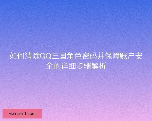 如何清除QQ三国角色密码并保障账户安全的详细步骤解析