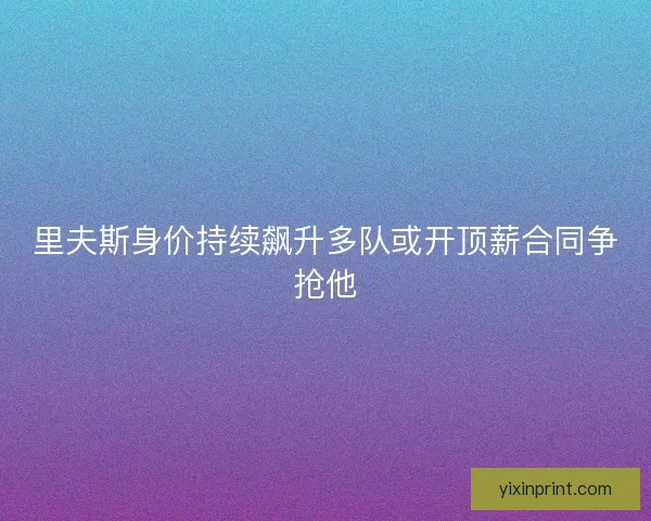 里夫斯身价持续飙升多队或开顶薪合同争抢他