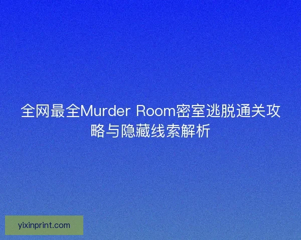 全网最全Murder Room密室逃脱通关攻略与隐藏线索解析