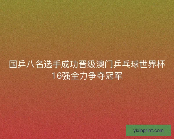国乒八名选手成功晋级澳门乒乓球世界杯16强全力争夺冠军