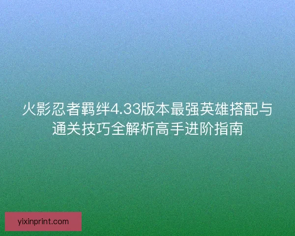 火影忍者羁绊4.33版本最强英雄搭配与通关技巧全解析高手进阶指南