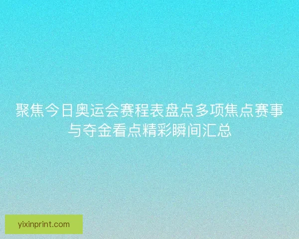 聚焦今日奥运会赛程表盘点多项焦点赛事与夺金看点精彩瞬间汇总