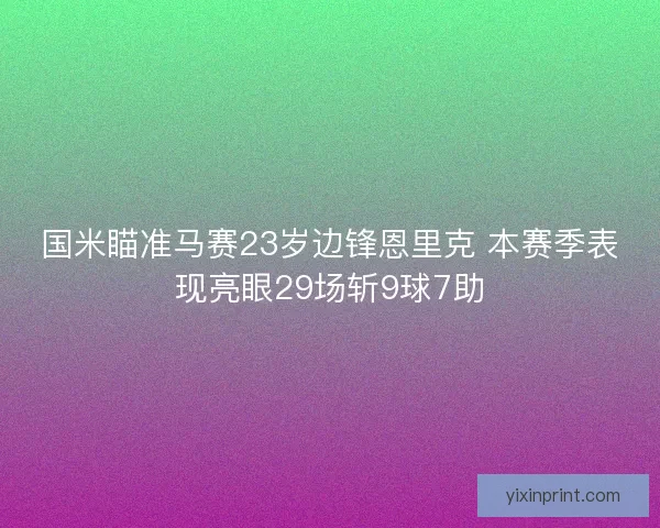 国米瞄准马赛23岁边锋恩里克 本赛季表现亮眼29场斩9球7助