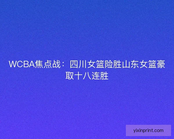WCBA焦点战：四川女篮险胜山东女篮豪取十八连胜