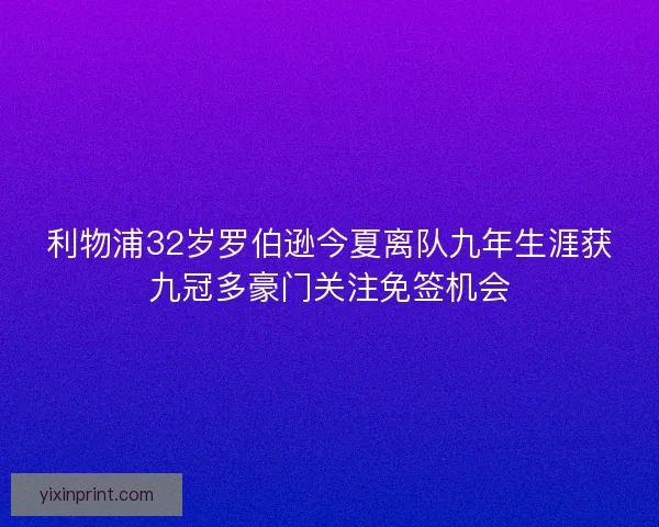 利物浦32岁罗伯逊今夏离队九年生涯获九冠多豪门关注免签机会