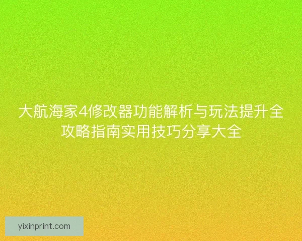 大航海家4修改器功能解析与玩法提升全攻略指南实用技巧分享大全