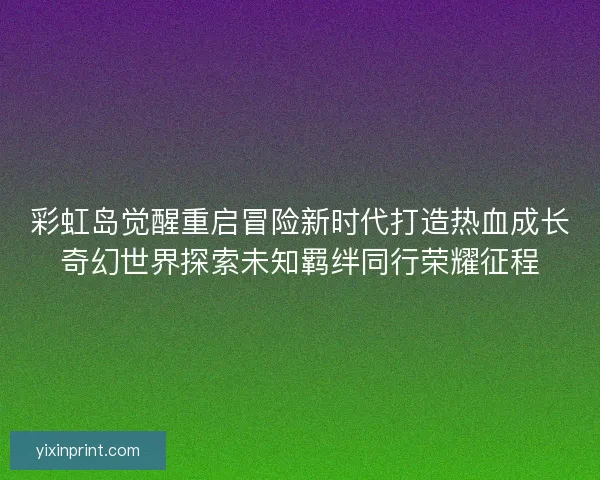 彩虹岛觉醒重启冒险新时代打造热血成长奇幻世界探索未知羁绊同行荣耀征程